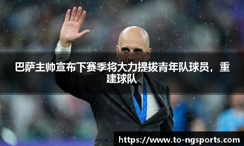 巴萨主帅宣布下赛季将大力提拔青年队球员，重建球队