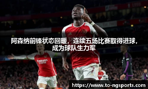 阿森纳前锋状态回暖，连续五场比赛取得进球，成为球队生力军