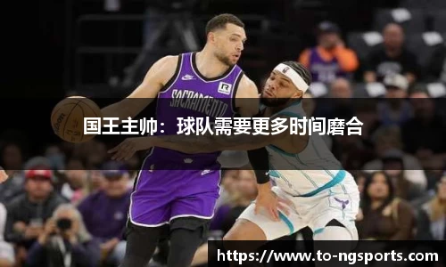 国王主帅：球队需要更多时间磨合