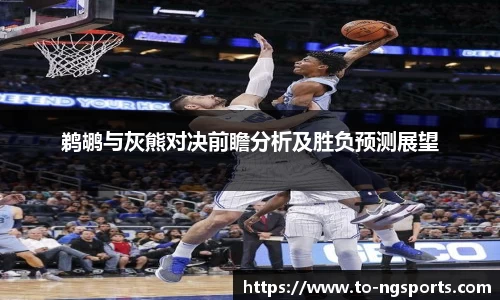 鹈鹕与灰熊对决前瞻分析及胜负预测展望