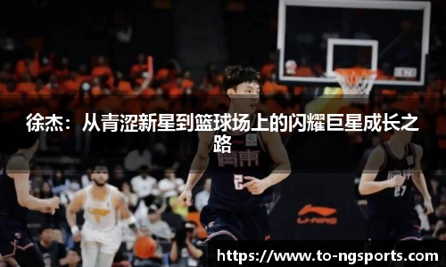 徐杰：从青涩新星到篮球场上的闪耀巨星成长之路
