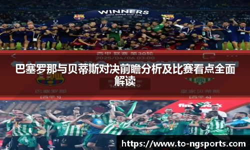 巴塞罗那与贝蒂斯对决前瞻分析及比赛看点全面解读