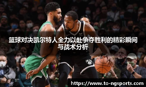 篮球对决凯尔特人全力以赴争夺胜利的精彩瞬间与战术分析