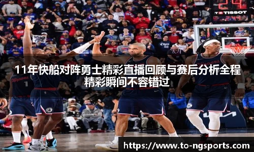 11年快船对阵勇士精彩直播回顾与赛后分析全程精彩瞬间不容错过