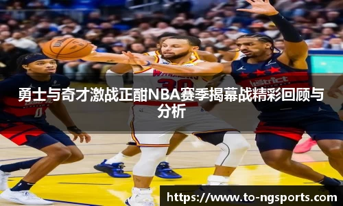 勇士与奇才激战正酣NBA赛季揭幕战精彩回顾与分析