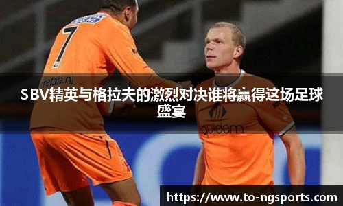 SBV精英与格拉夫的激烈对决谁将赢得这场足球盛宴