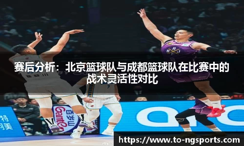 赛后分析：北京篮球队与成都篮球队在比赛中的战术灵活性对比