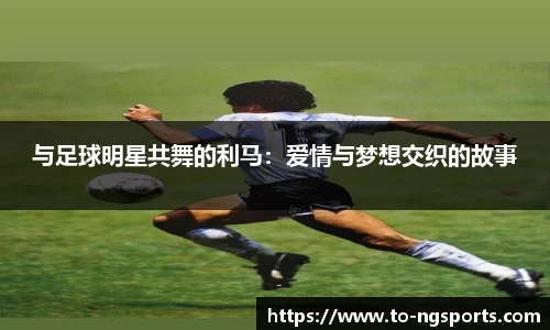 与足球明星共舞的利马：爱情与梦想交织的故事