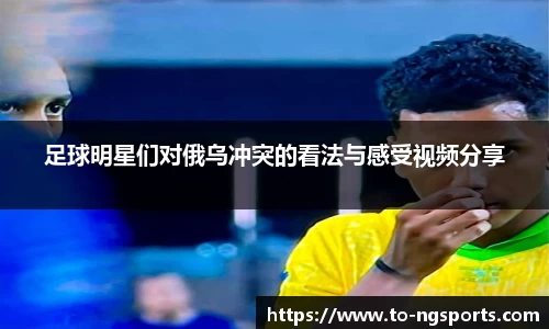 足球明星们对俄乌冲突的看法与感受视频分享