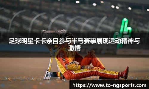 足球明星卡卡亲自参与半马赛事展现运动精神与激情